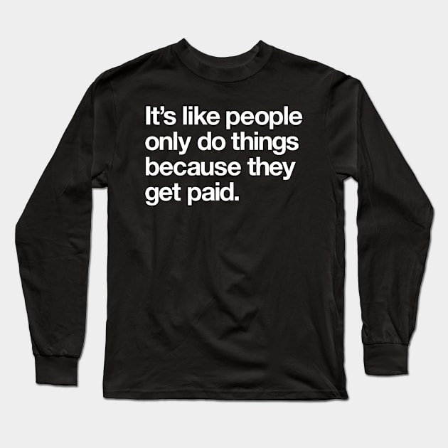 It's like people only do things because they get paid Long Sleeve T-Shirt by Popvetica